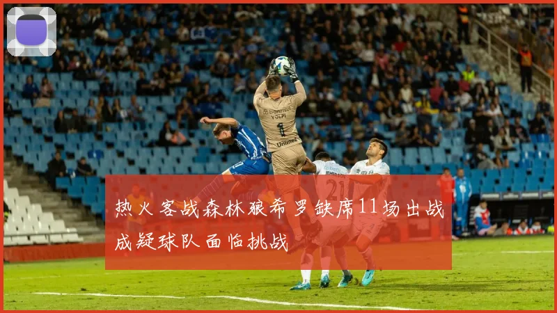 热火客战森林狼希罗缺席11场出战成疑球队面临挑战