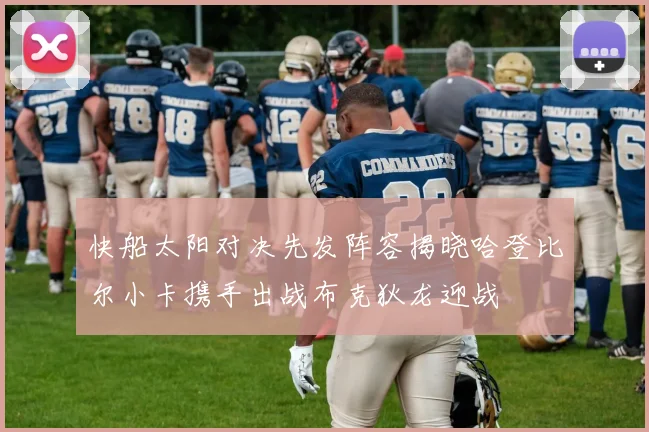 快船太阳对决先发阵容揭晓哈登比尔小卡携手出战布克狄龙迎战