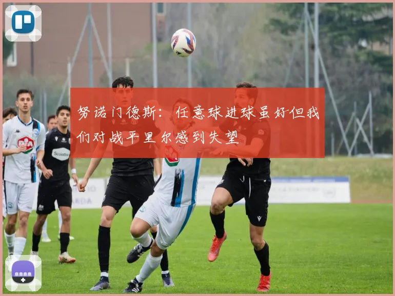 努诺门德斯：任意球进球虽好但我们对战平里尔感到失望