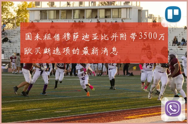 国米租借穆萨迪亚比并附带3500万欧买断选项的最新消息