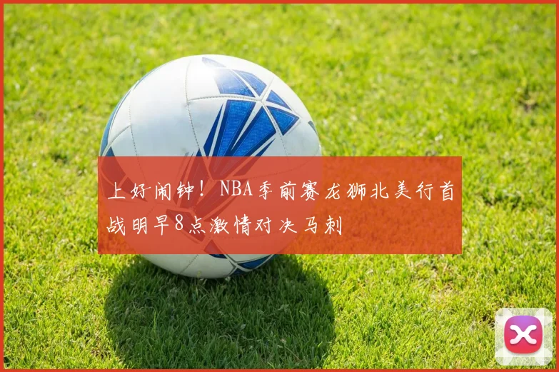 上好闹钟！NBA季前赛龙狮北美行首战明早8点激情对决马刺