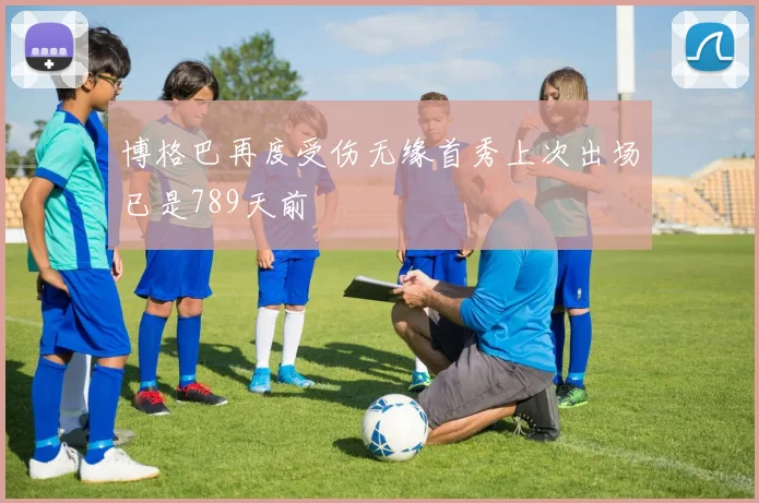 博格巴再度受伤无缘首秀上次出场已是789天前