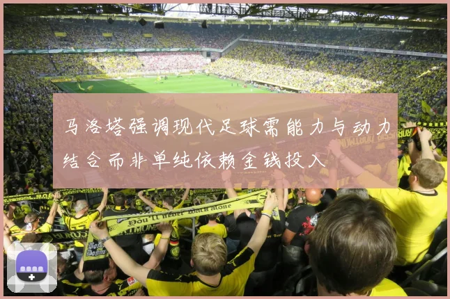 马洛塔强调现代足球需能力与动力结合而非单纯依赖金钱投入