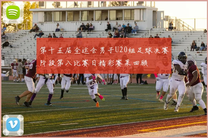 第十五届全运会男子U20组足球决赛阶段第八比赛日精彩赛果回顾