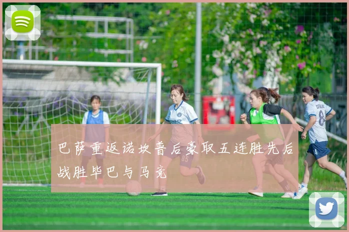 巴萨重返诺坎普后豪取五连胜先后战胜毕巴与马竞