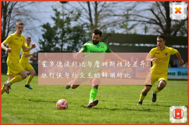 霍华德谈科比与詹姆斯性格差异：独行侠与社交王的鲜明对比
