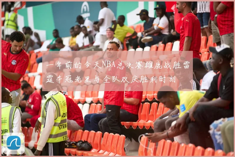 一年前的今天NBA总决赛雄鹿战胜雷霆夺冠老里与全队欢庆胜利时刻